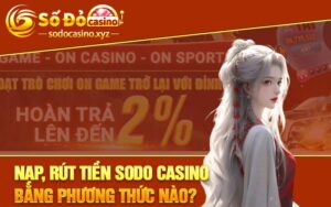 Nạp, rút tiền Sodo Casino bằng phương thức nào?