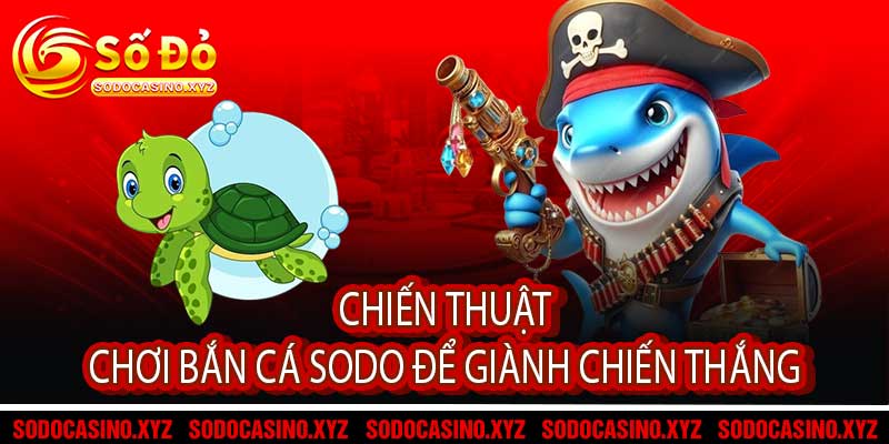 Chiến Thuật Chơi Bắn Cá Sodo Để Giành Chiến Thắng